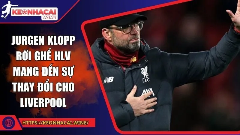 Jurgen Klopp rời ghế HLV mang đến sự thay đổi cho Liverpool