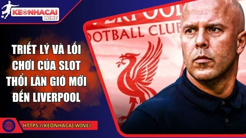 Triết lý và lối chơi của Slot thổi làn gió mới đến Liverpool