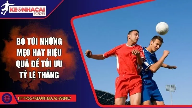 Bỏ túi những mẹo hay, hiệu quả để tối ưu tỷ lệ thắng