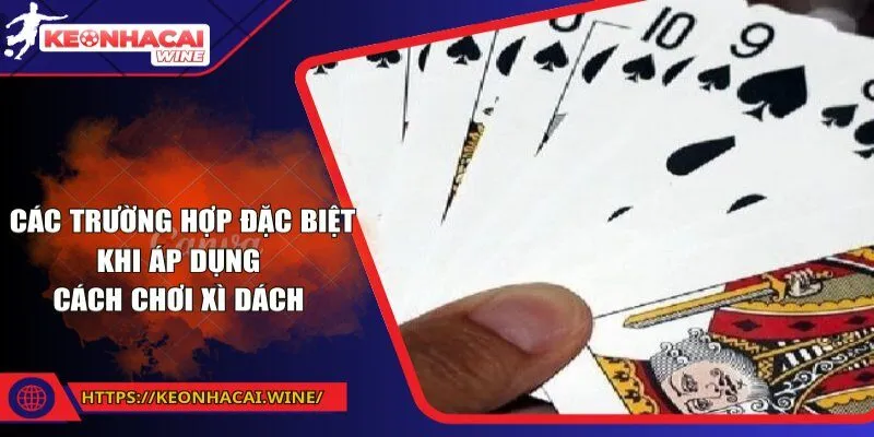 Các trường hợp đặc biệt khi áp dụng cách chơi xì dách 